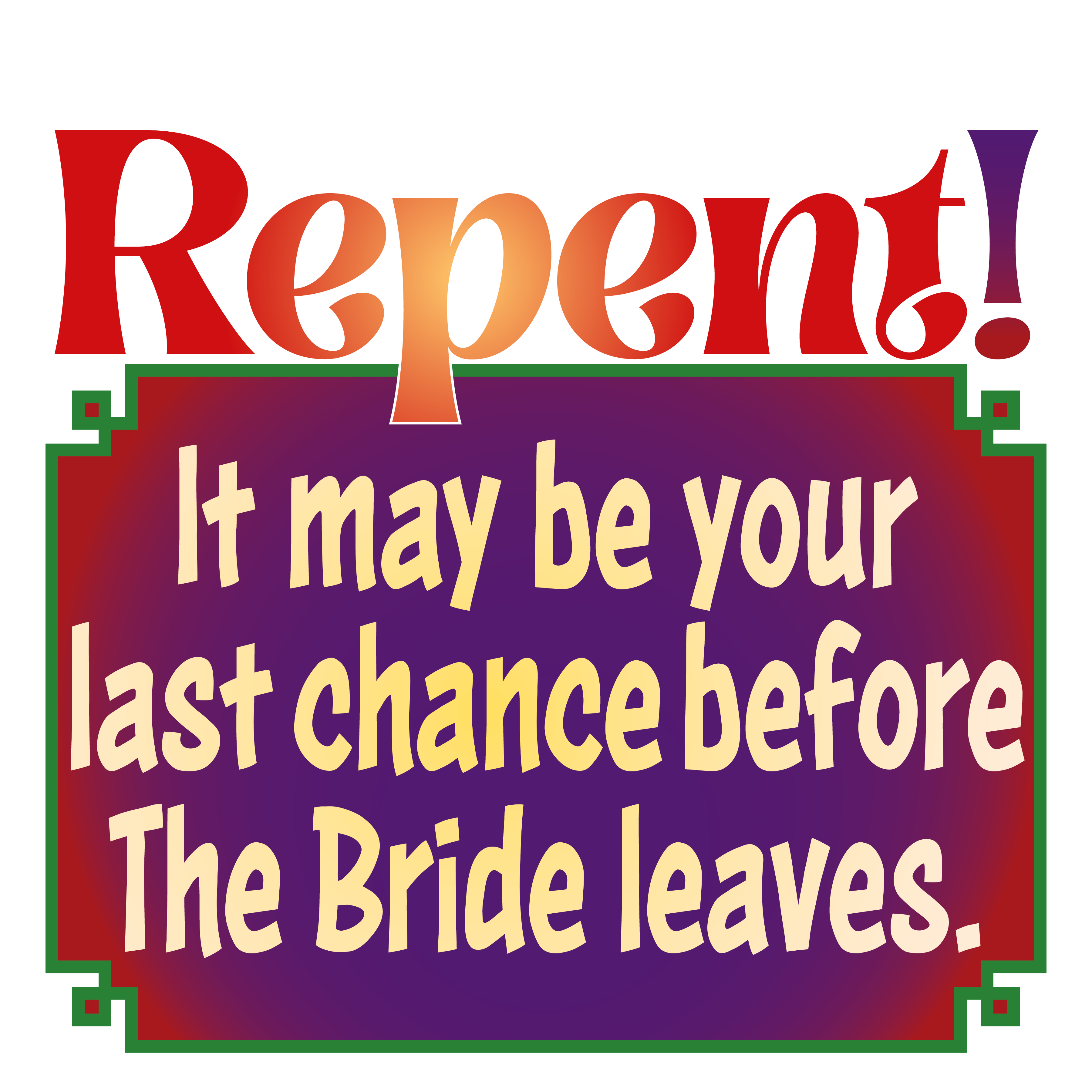 Repent, it may be your last chance before the Bride leaves.